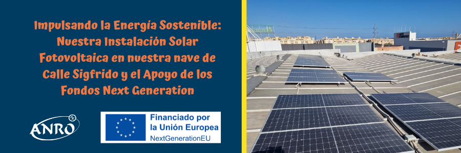 Impulsando la Energía Sostenible: Nuestra Instalación Solar Fotovoltaica en nuestra nave de Calle Sigfrido y el Apoyo de los Fondos Next Generation
